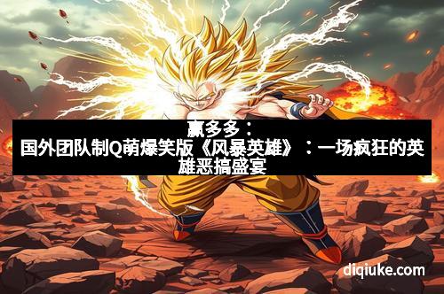 赢多多：国外团队制Q萌爆笑版《风暴英雄》：一场疯狂的英雄恶搞盛宴